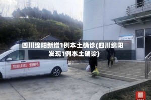 四川绵阳新增1例本土确诊(四川绵阳发现1例本土确诊)