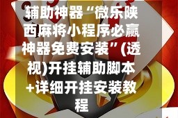 辅助神器“微乐陕西麻将小程序必赢神器免费安装”(透视)开挂辅助脚本+详细开挂安装教程