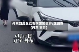 丹东回应父女看病袭警事件:正调查(丹东 事件)