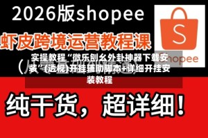 实操教程“微乐刨幺外卦神器下载安装”(透视)开挂辅助脚本+详细开挂安装教程