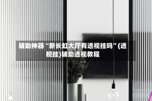 辅助神器“新长虹大厅有透视挂吗”(透视挂)辅助透视教程