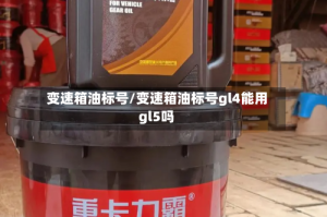 变速箱油标号/变速箱油标号gl4能用gl5吗