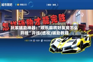 玩家辅助神器:“欢乐麻将好友房怎么开挂”开挂(透视)辅助教程
