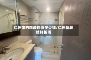 仁恒带的精装修值多少钱/仁恒精装修样板间