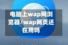 电脑上wap网浏览器/wap网页还在用吗