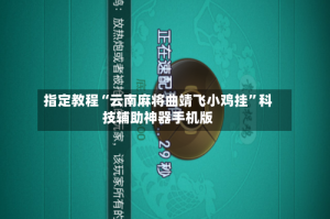 指定教程“云南麻将曲靖飞小鸡挂”科技辅助神器手机版