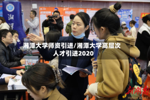 湘潭大学师资引进/湘潭大学高层次人才引进2020