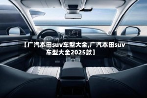 【广汽本田suv车型大全,广汽本田suv车型大全2025款】