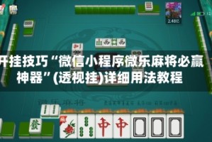 开挂技巧“微信小程序微乐麻将必赢神器”(透视挂)详细用法教程