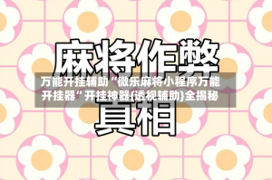 万能开挂辅助“微乐麻将小程序万能开挂器”开挂神器{透视辅助}全揭秘