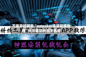 万能开挂辅助“wepoker透视挂辅助器”科技辅助神器手机版