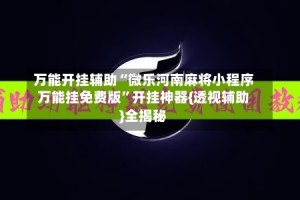 万能开挂辅助“微乐河南麻将小程序万能挂免费版”开挂神器{透视辅助}全揭秘