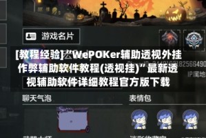 [教程经验]“WePOKer辅助透视外挂作弊辅助软件教程(透视挂)”最新透视辅助软件详细教程官方版下载