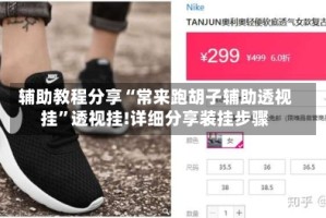 辅助教程分享“常来跑胡子辅助透视挂”透视挂!详细分享装挂步骤