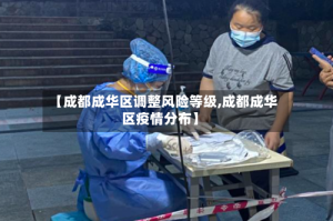 【成都成华区调整风险等级,成都成华区疫情分布】