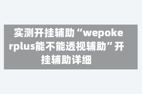 实测开挂辅助“wepokerplus能不能透视辅助”开挂辅助详细