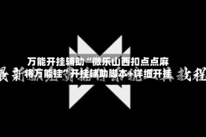 万能开挂辅助“微乐山西扣点点麻将万能挂”开挂辅助脚本+详细开挂