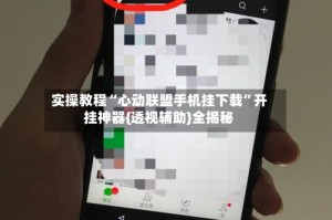 实操教程“心动联盟手机挂下载”开挂神器{透视辅助}全揭秘