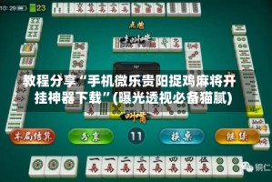 教程分享“手机微乐贵阳捉鸡麻将开挂神器下载”(曝光透视必备猫腻)