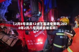 【2月8号凌晨12点下高速免费吗,2020年2月八号高速会堵车吗】