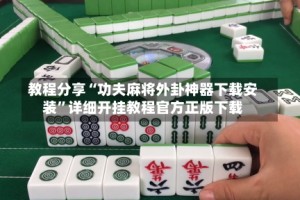 教程分享“功夫麻将外卦神器下载安装”详细开挂教程官方正版下载
