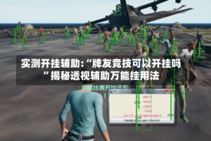 实测开挂辅助:“牌友竞技可以开挂吗”揭秘透视辅助万能挂用法