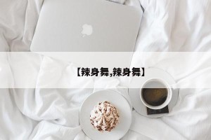 【辣身舞,辣身舞】