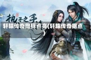 轩辕传奇图标点亮(轩辕传奇据点)