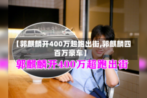 【郭麒麟开400万超跑出街,郭麒麟四百万豪车】