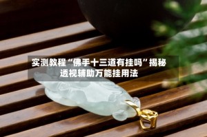 实测教程“佛手十三道有挂吗”揭秘透视辅助万能挂用法