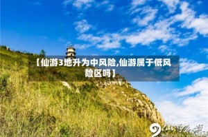 【仙游3地升为中风险,仙游属于低风险区吗】