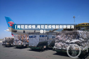 【肯尼亚疫情,肯尼亚疫情最新数据消息】