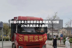 时隔2年本土新增感染者再破万/时隔276天再现本土病例