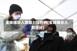 全球确诊人数超372万例(全球确诊人数统计)
