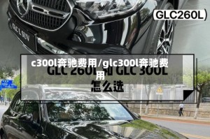 c300l奔驰费用/glc300l奔驰费用