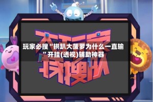 玩家必搜“拱趴大菠萝为什么一直输”开挂(透视)辅助神器