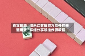 真实辅助“微乐江苏麻将万能开挂器通用版”详细分享装挂步骤教程