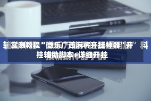 实测教程“微乐广西麻将开挂神器”开挂辅助脚本+详细开挂
