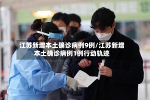 江苏新增本土确诊病例9例/江苏新增本土确诊病例1例行动轨迹