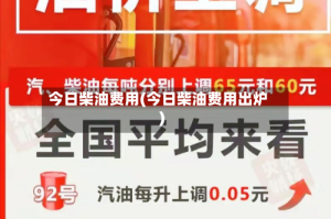 今日柴油费用(今日柴油费用出炉)