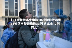 【31省新增本土确诊107例:河北90例,31省区市新增确诊33例 含本土17例河北】