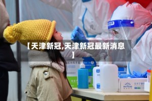 【天津新冠,天津新冠最新消息】