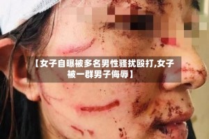 【女子自曝被多名男性骚扰殴打,女子被一群男子侮辱】