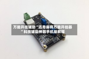 万能开挂辅助“迅奇麻将万能开挂器”科技辅助神器手机版教程