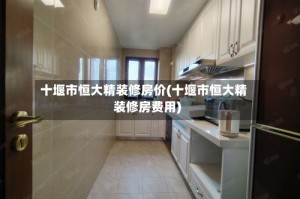 十堰市恒大精装修房价(十堰市恒大精装修房费用)