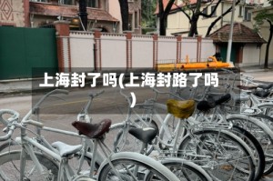 上海封了吗(上海封路了吗)