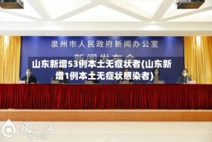 山东新增53例本土无症状者(山东新增1例本土无症状感染者)