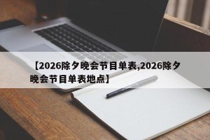 【2026除夕晚会节目单表,2026除夕晚会节目单表地点】