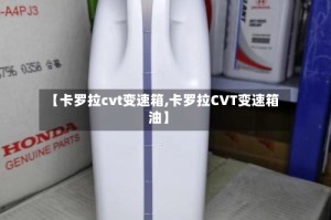 【卡罗拉cvt变速箱,卡罗拉CVT变速箱油】