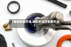 【油封安装方法,油缸的油封安装方法】